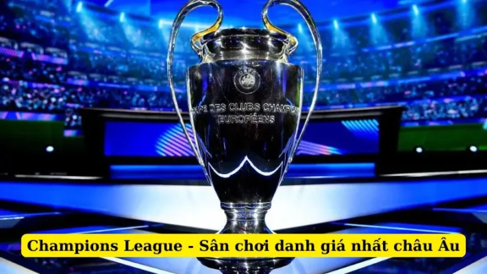 Champions League - Sân chơi danh giá nhất châu Âu